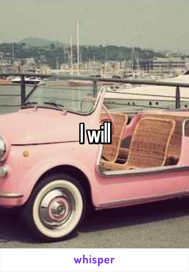 I will