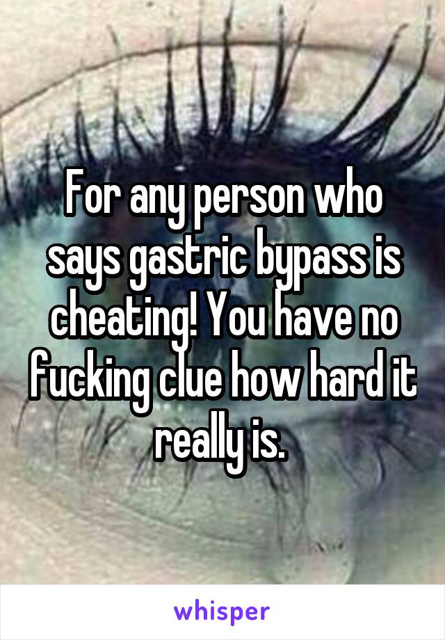 For any person who says gastric bypass is cheating! You have no fucking clue how hard it really is. 