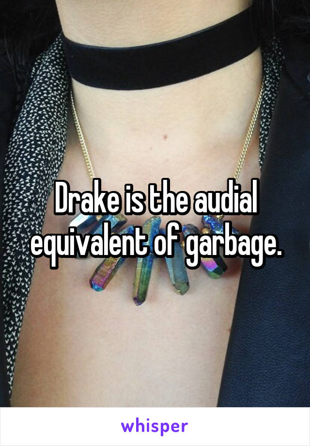 Drake is the audial equivalent of garbage.