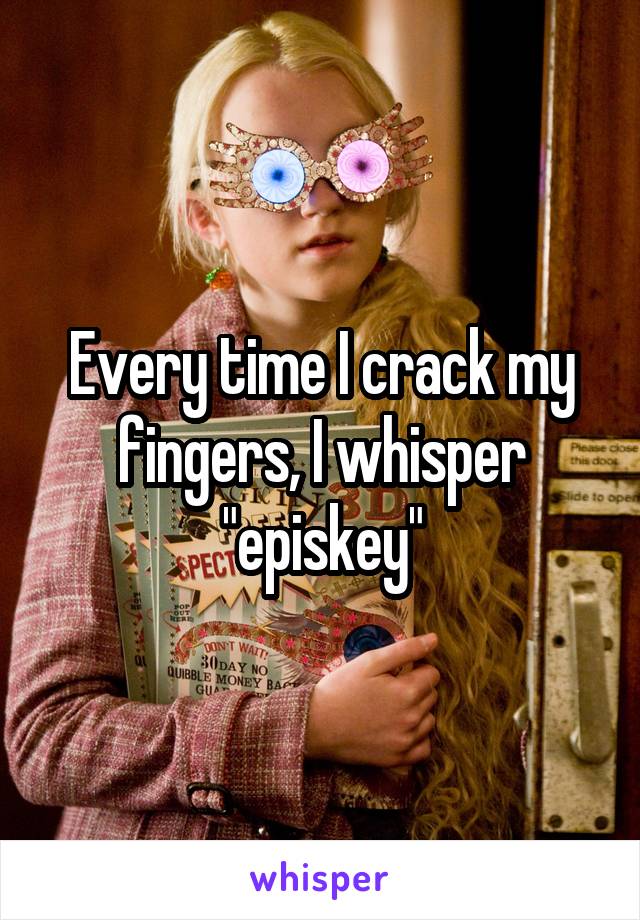 Every time I crack my fingers, I whisper "episkey"