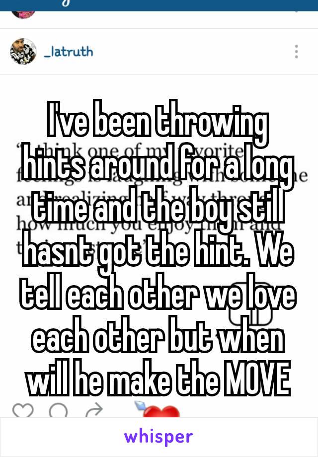 I've been throwing hints around for a long time and the boy still hasnt got the hint. We tell each other we love each other but when will he make the MOVE 💘