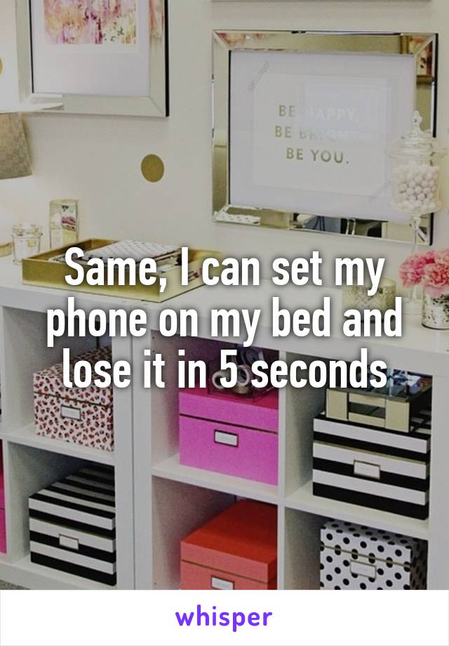 Same, I can set my phone on my bed and lose it in 5 seconds