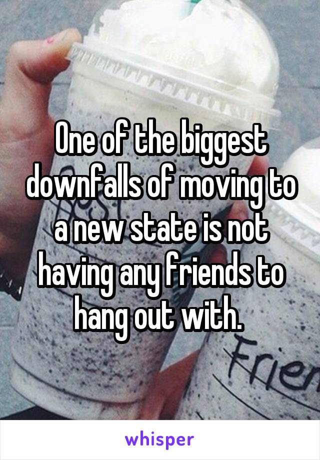 One of the biggest downfalls of moving to a new state is not having any friends to hang out with. 