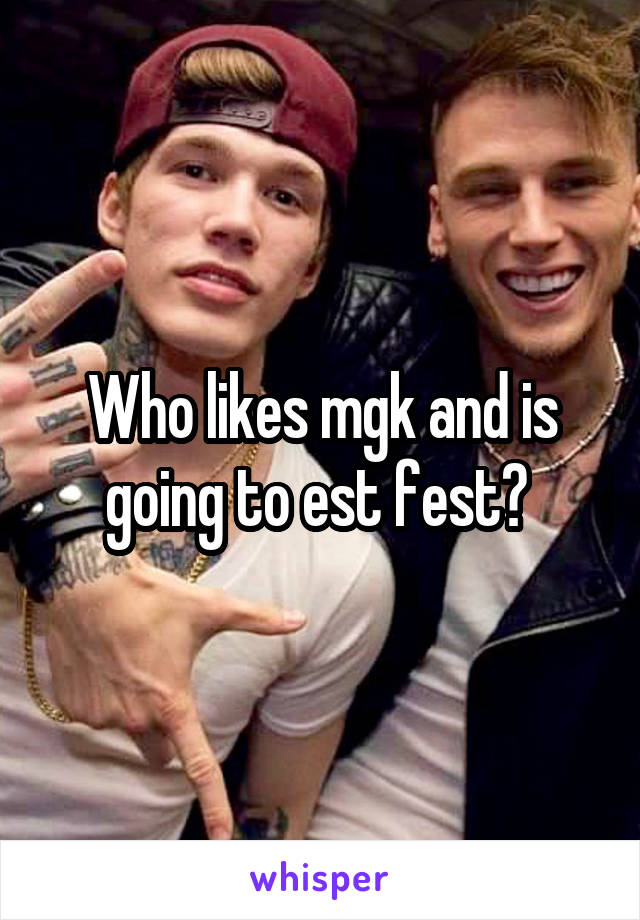 Who likes mgk and is going to est fest? 