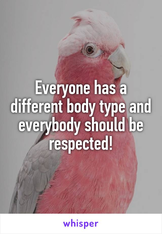 Everyone has a different body type and everybody should be respected!