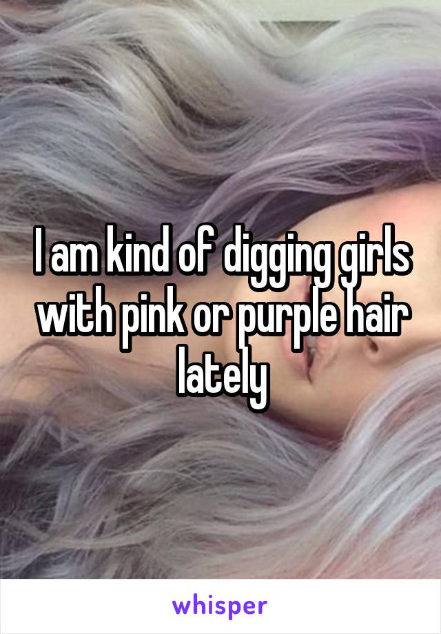 I am kind of digging girls with pink or purple hair lately