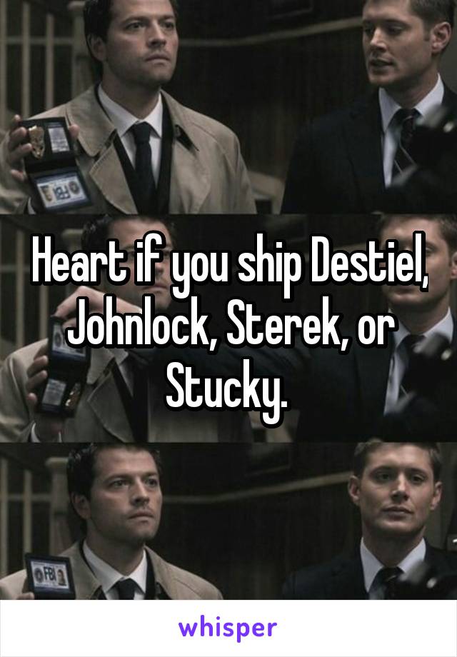 Heart if you ship Destiel, Johnlock, Sterek, or Stucky. 