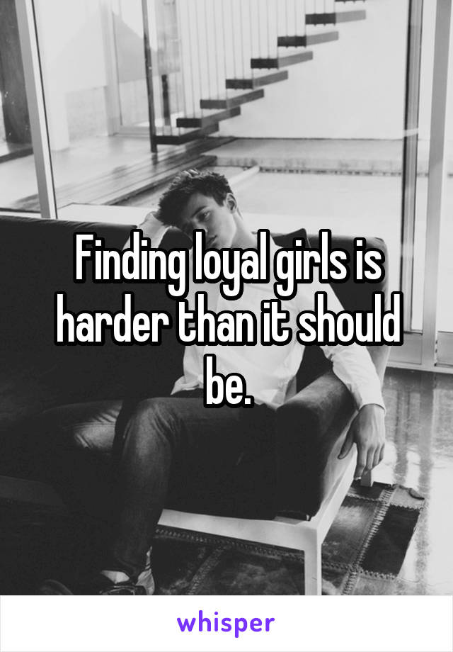 Finding loyal girls is harder than it should be.