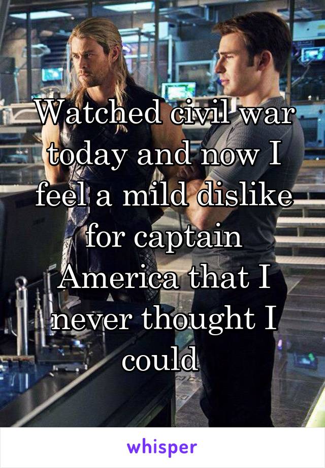 Watched civil war today and now I feel a mild dislike for captain America that I never thought I could 