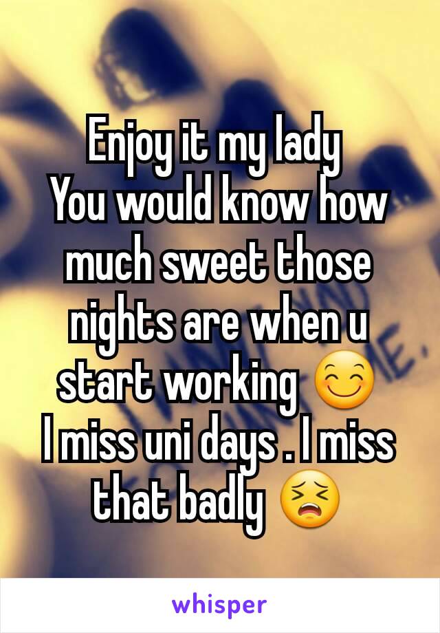 Enjoy it my lady 
You would know how much sweet those nights are when u start working 😊
I miss uni days . I miss that badly 😣