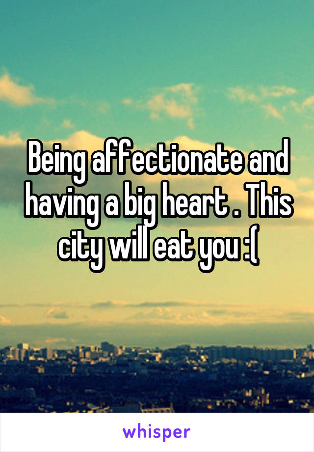 Being affectionate and having a big heart . This city will eat you :(
