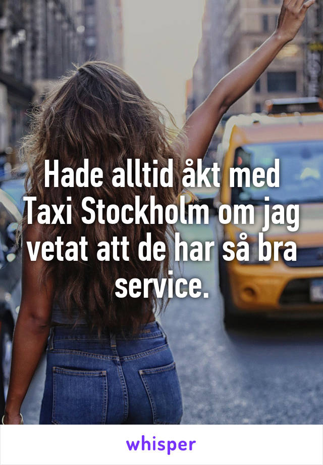 Hade alltid åkt med Taxi Stockholm om jag vetat att de har så bra service.