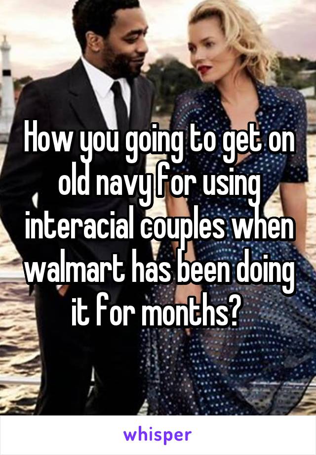 How you going to get on old navy for using interacial couples when walmart has been doing it for months? 