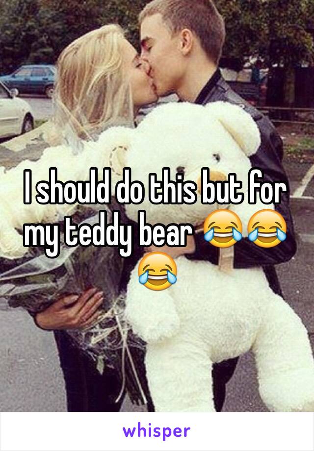 I should do this but for my teddy bear 😂😂😂