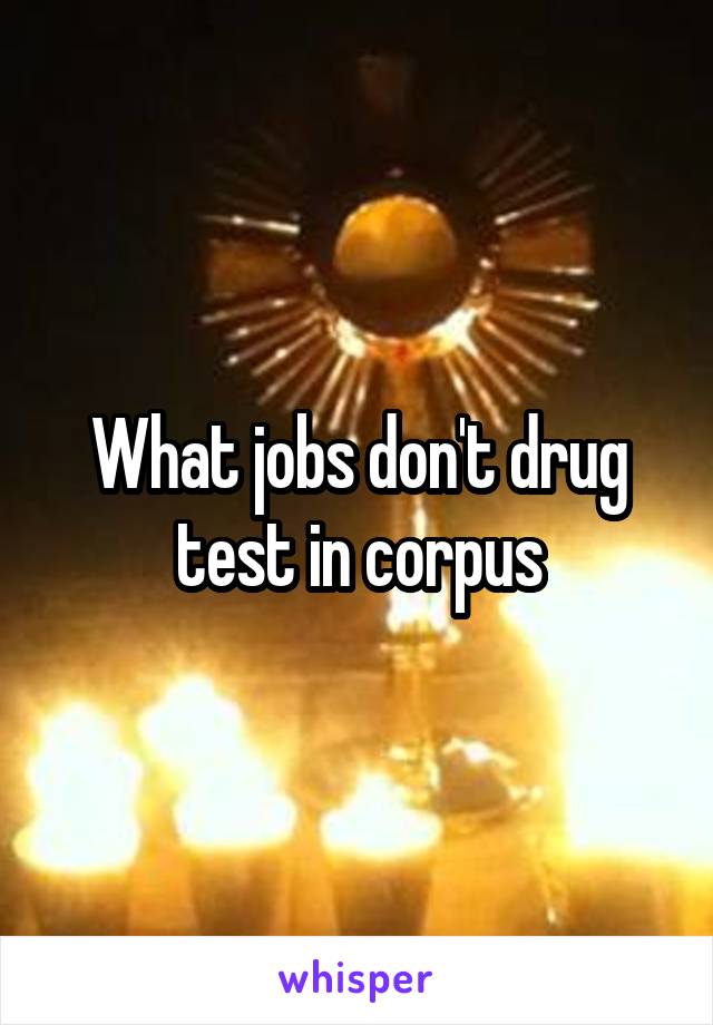 What jobs don't drug test in corpus