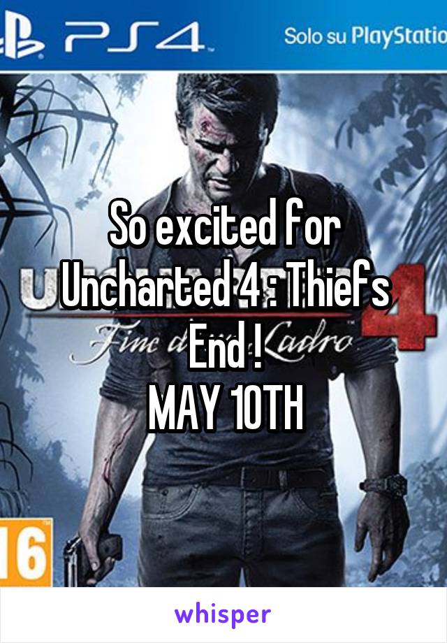 So excited for Uncharted 4 : Thiefs End !
MAY 10TH