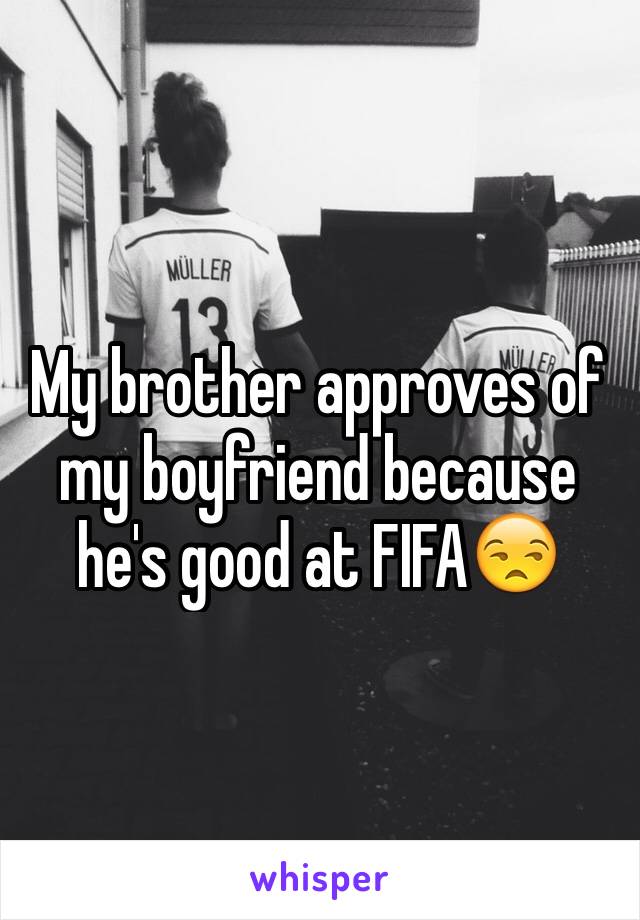 My brother approves of my boyfriend because he's good at FIFA😒