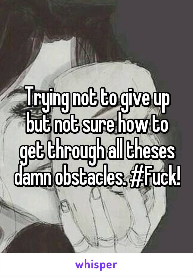 Trying not to give up but not sure how to get through all theses damn obstacles. #Fuck!