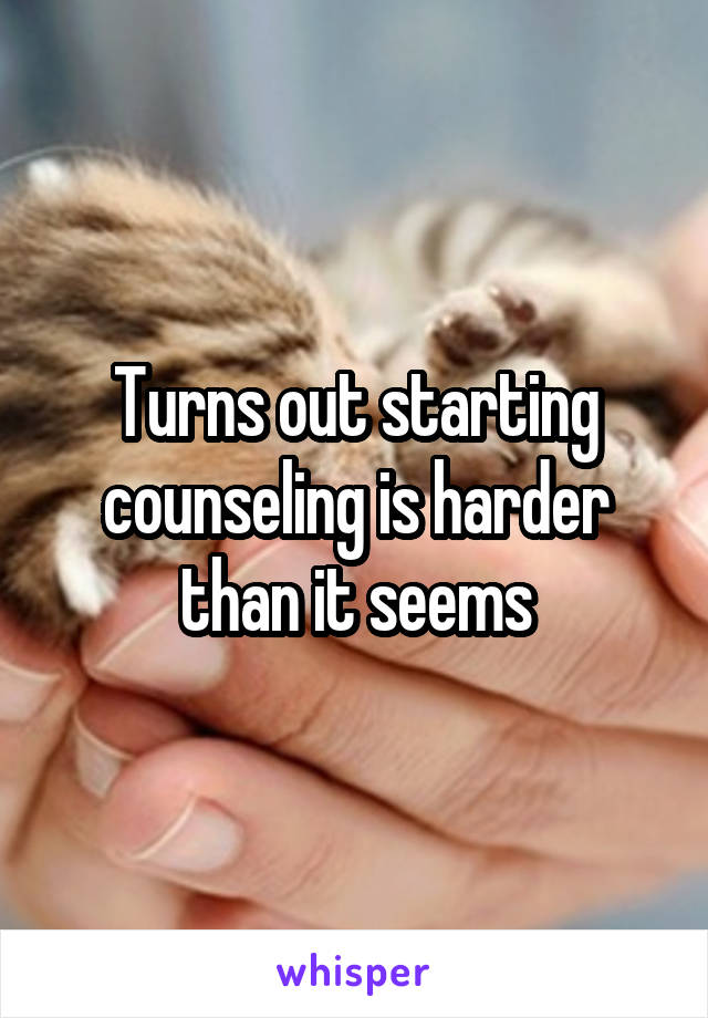 Turns out starting counseling is harder than it seems