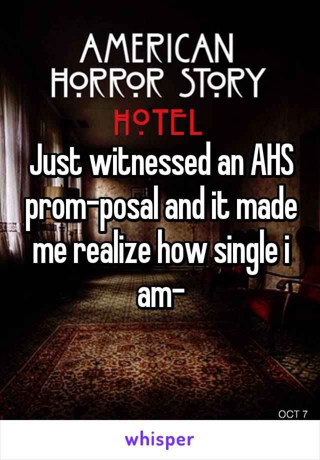 Just witnessed an AHS prom-posal and it made me realize how single i am-