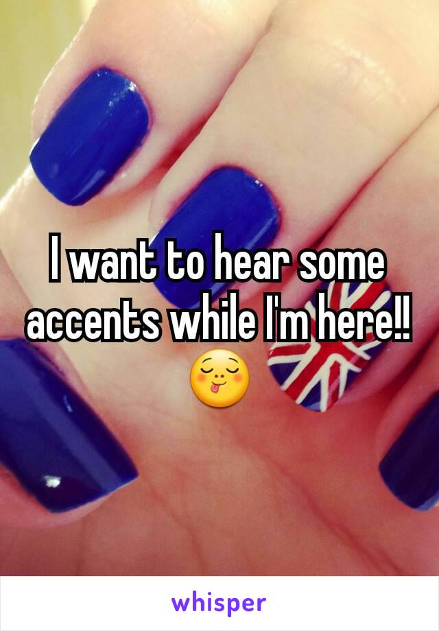 I want to hear some accents while I'm here!! 😋