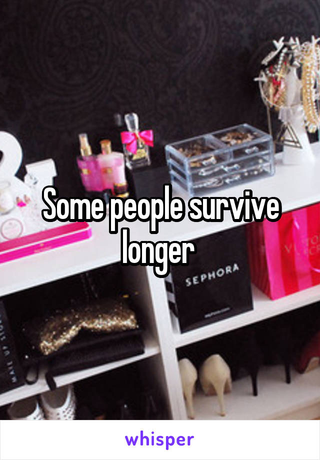 Some people survive longer 