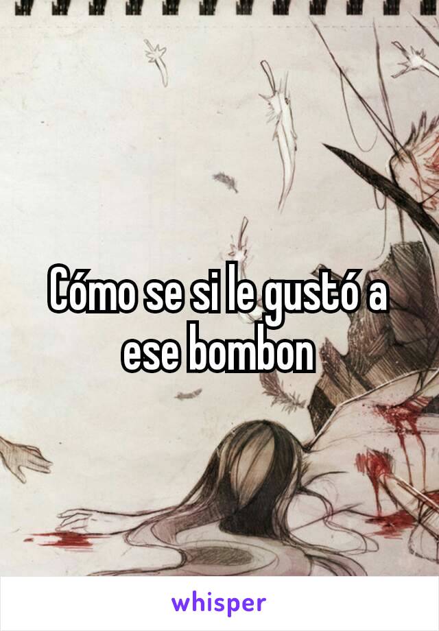 Cómo se si le gustó a ese bombon