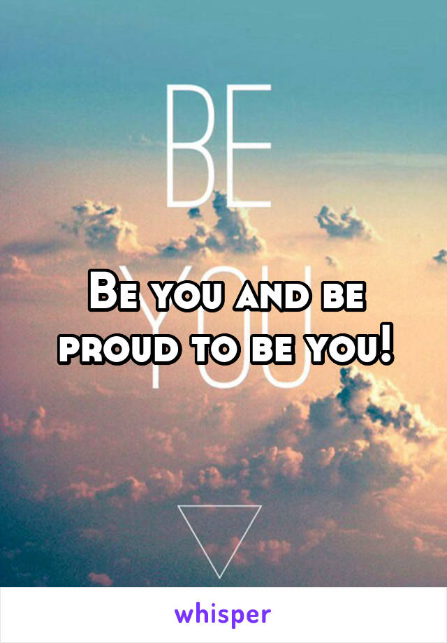 Be you and be proud to be you!