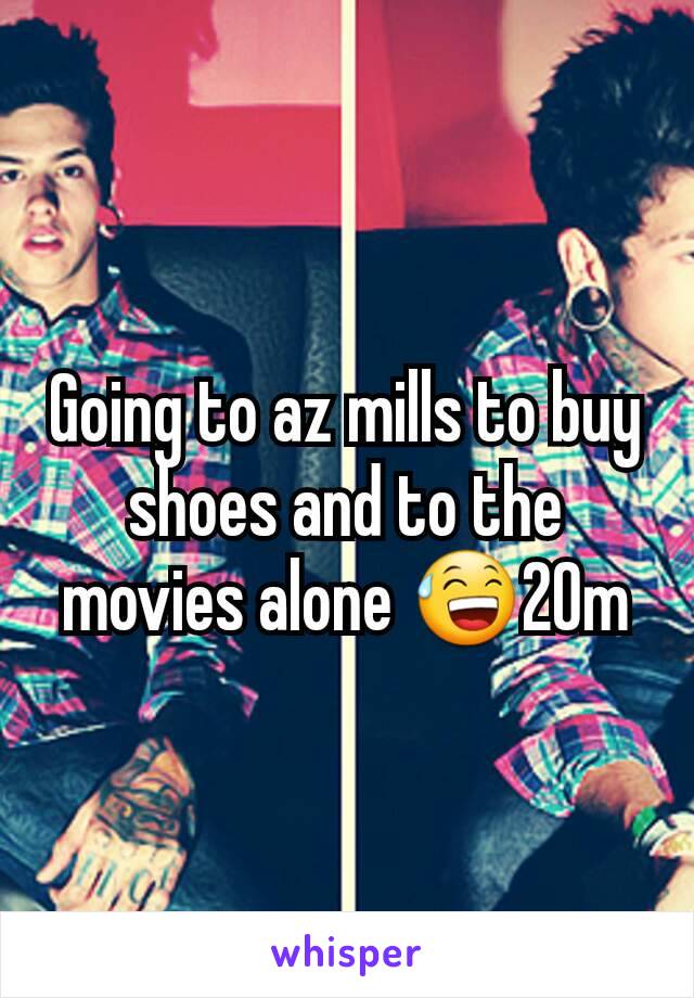 Going to az mills to buy shoes and to the movies alone 😅20m