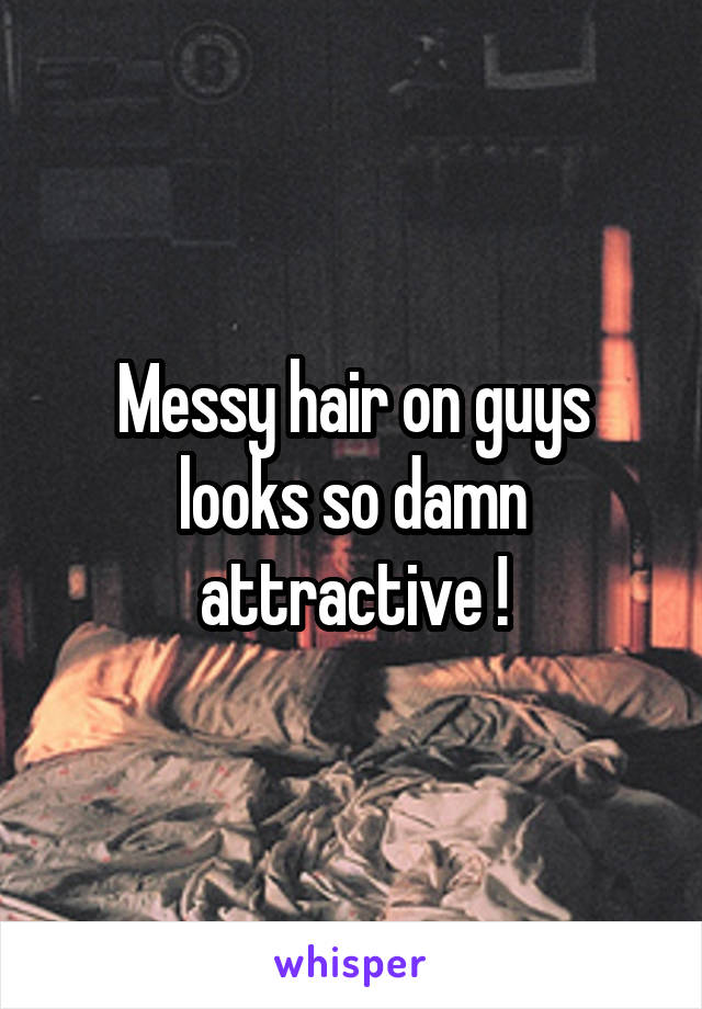 Messy hair on guys looks so damn attractive !