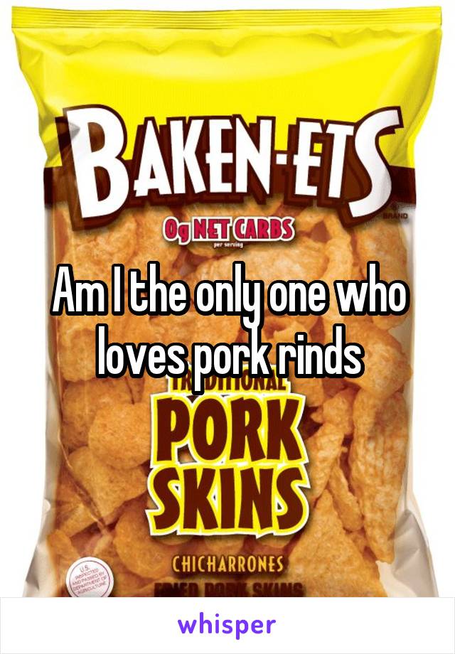 Am I the only one who loves pork rinds