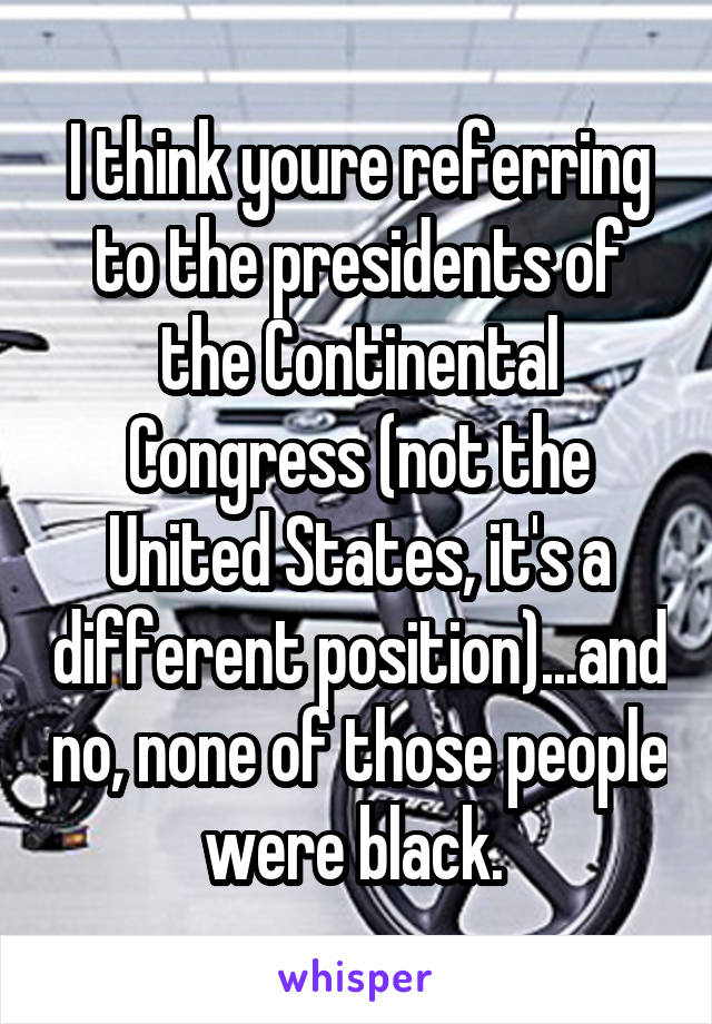 I think youre referring to the presidents of the Continental Congress (not the United States, it's a different position)...and no, none of those people were black. 