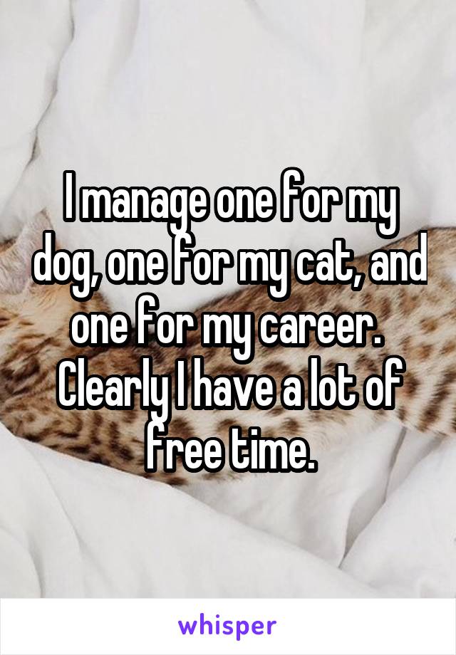 I manage one for my dog, one for my cat, and one for my career. 
Clearly I have a lot of free time.