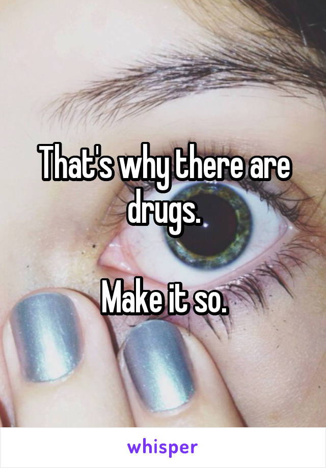 That's why there are drugs.

Make it so.