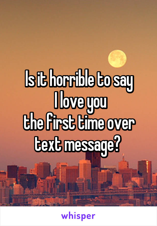 Is it horrible to say
 I love you
the first time over text message? 