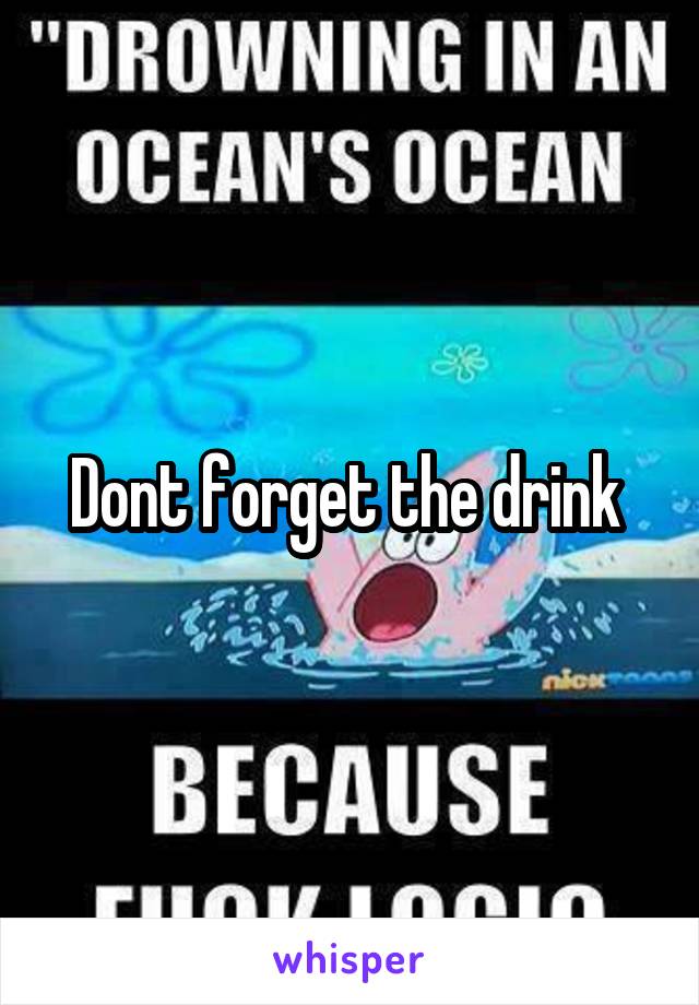 Dont forget the drink 