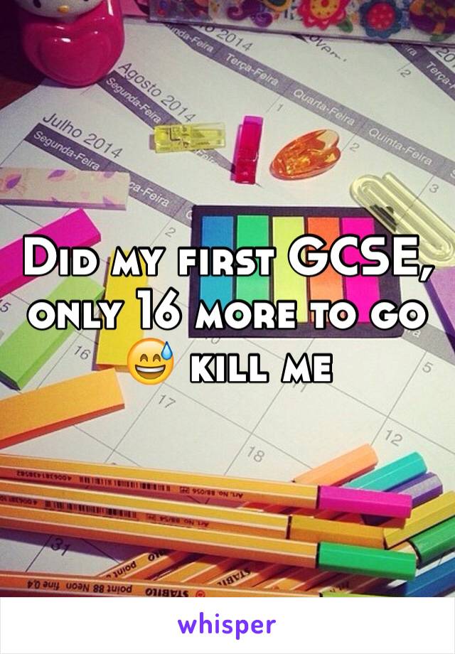 Did my first GCSE, only 16 more to go 😅 kill me 