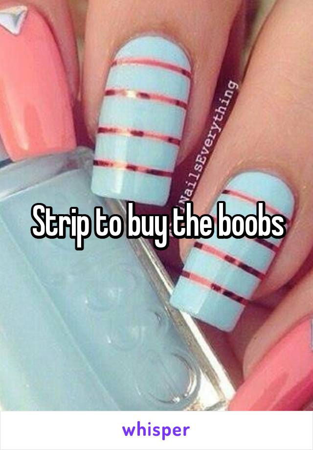 Strip to buy the boobs