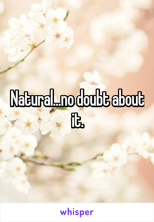 Natural...no doubt about it.