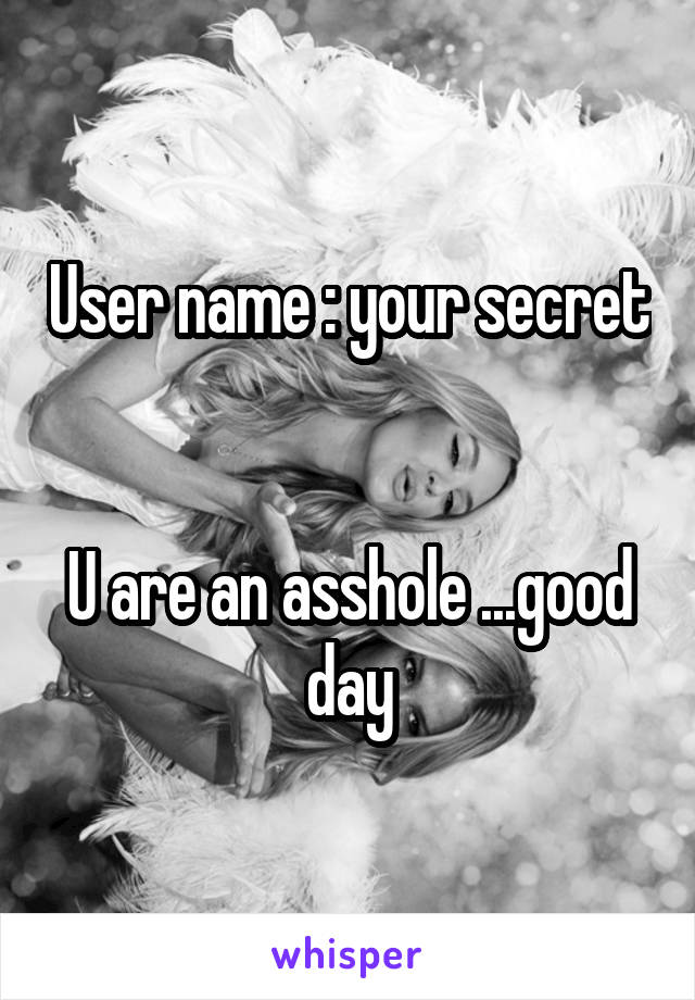 User name : your secret 

U are an asshole ...good day