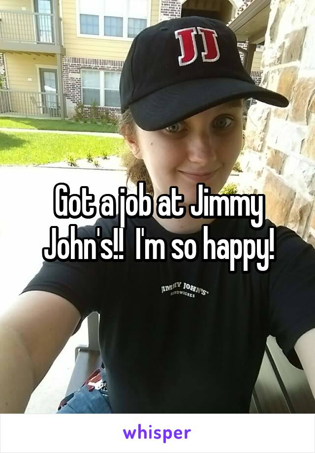 Got a job at Jimmy John's!!  I'm so happy!