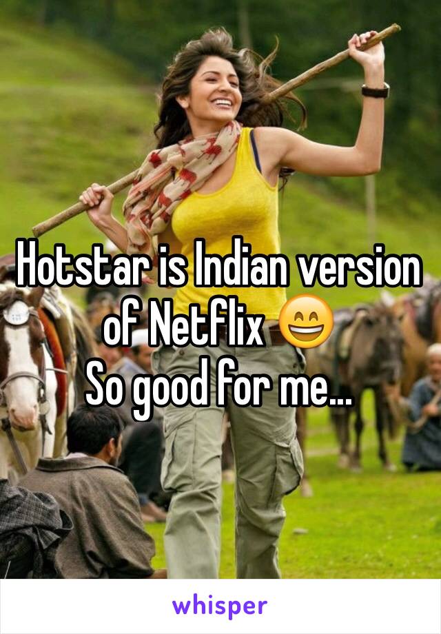 Hotstar is Indian version of Netflix 😄
So good for me...