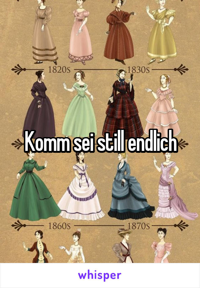 Komm sei still endlich