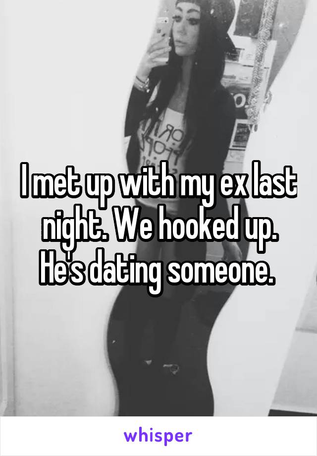 I met up with my ex last night. We hooked up. He's dating someone. 