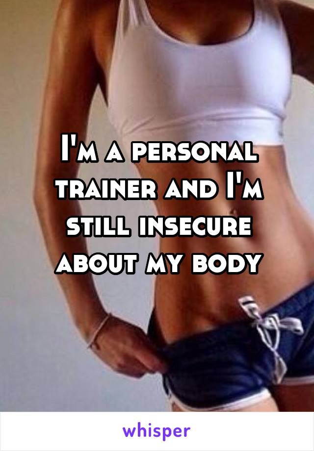 I'm a personal trainer and I'm still insecure about my body
