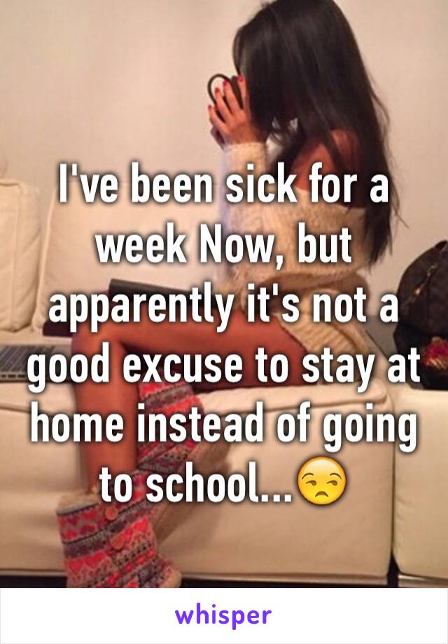 I've been sick for a week Now, but apparently it's not a good excuse to stay at home instead of going to school...😒