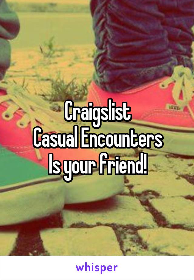 Craigslist
Casual Encounters
Is your friend!