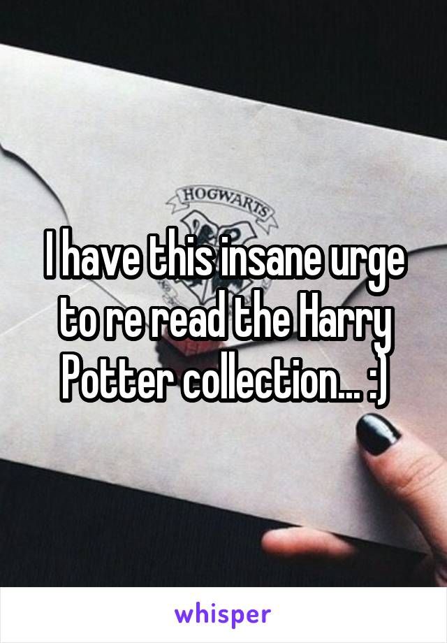 I have this insane urge to re read the Harry Potter collection... :)