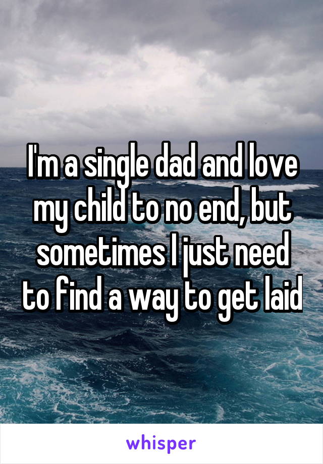 I'm a single dad and love my child to no end, but sometimes I just need to find a way to get laid