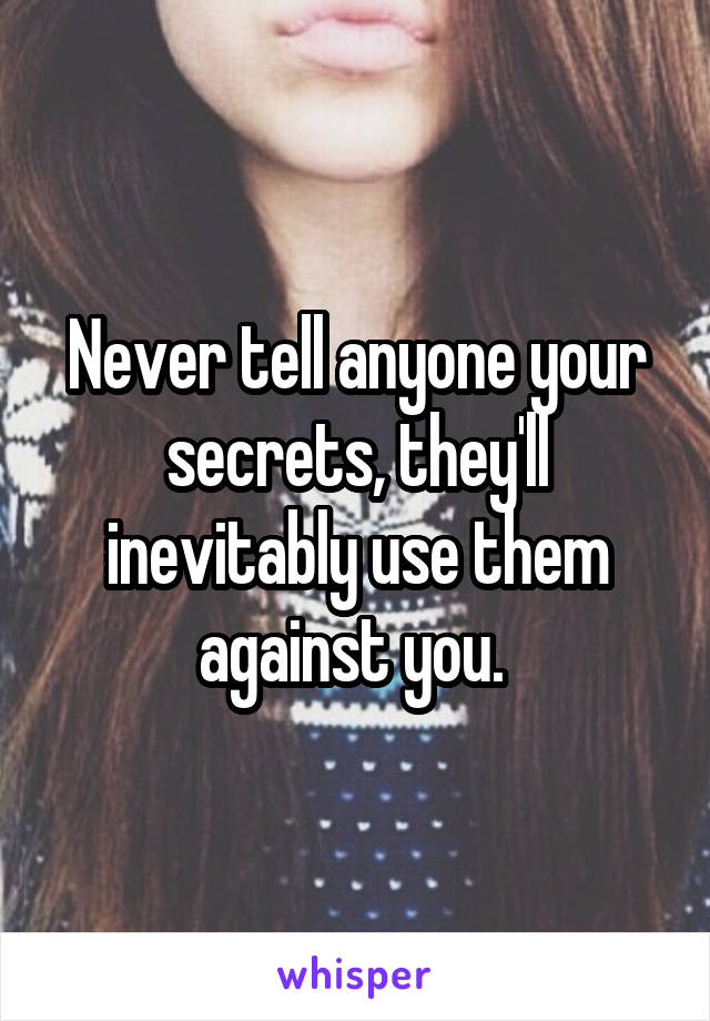 Never tell anyone your secrets, they'll inevitably use them against you. 